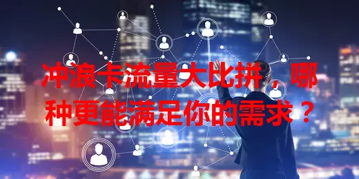 冲浪卡流量大比拼，哪种更能满足你的需求？