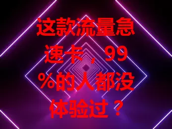 这款流量急速卡，99%的人都没体验过？