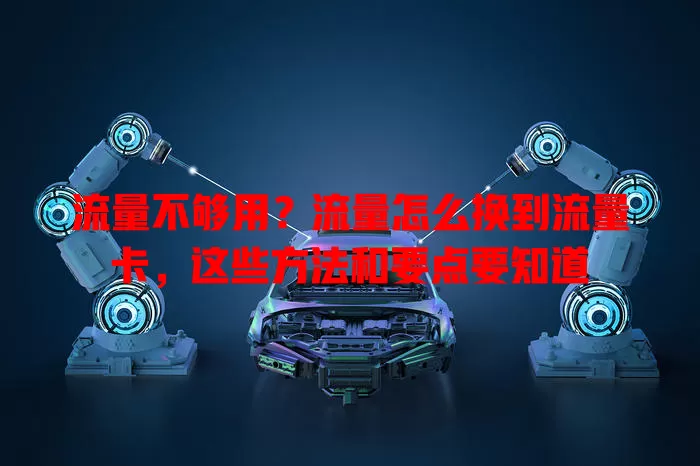 流量不够用？流量怎么换到流量卡，这些方法和要点要知道