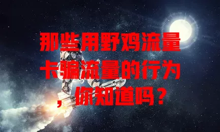 那些用野鸡流量卡骗流量的行为，你知道吗？