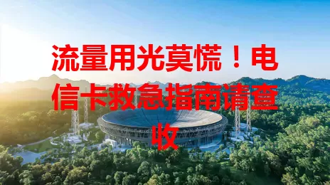 流量用光莫慌！电信卡救急指南请查收