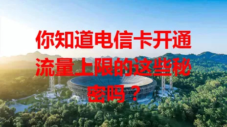 你知道电信卡开通流量上限的这些秘密吗？