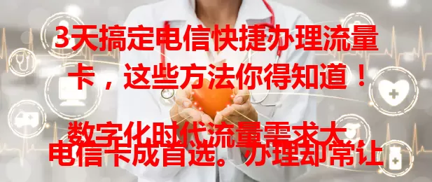 3天搞定电信快捷办理流量卡，这些方法你得知道！

数字化时代流量需求大，电信卡成首选。办理却常让人头疼，作者亲测3天搞定。先了解套餐，备好资料，办理时耐心细心，收到卡按说明激活，掌握方法就能为网络生活添便利！