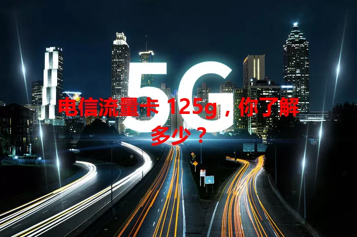 电信流量卡 125g，你了解多少？