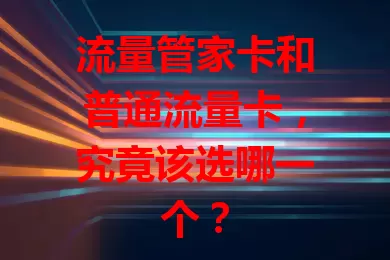 流量管家卡和普通流量卡，究竟该选哪一个？