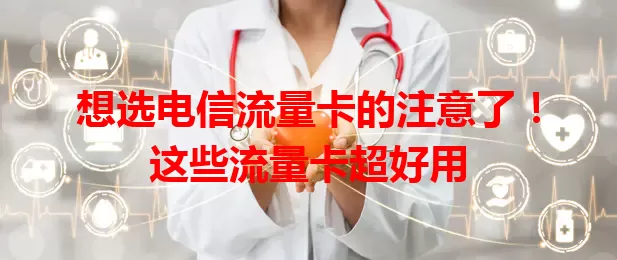 想选电信流量卡的注意了！这些流量卡超好用