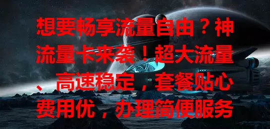想要畅享流量自由？神流量卡来袭！超大流量、高速稳定，套餐贴心费用优，办理简便服务好，助你开启流量自由之旅