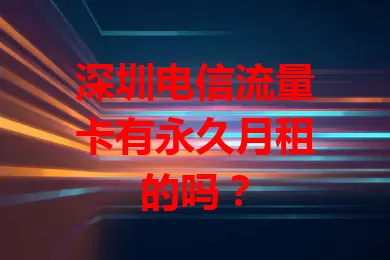 深圳电信流量卡有永久月租的吗？