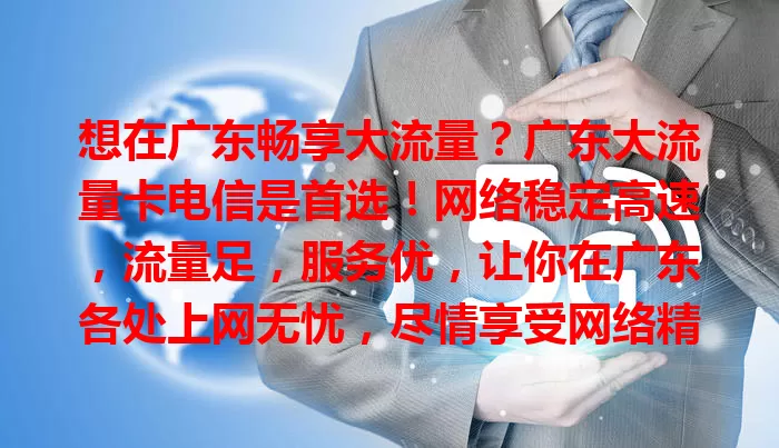 想在广东畅享大流量？广东大流量卡电信是首选！网络稳定高速，流量足，服务优，让你在广东各处上网无忧，尽情享受网络精彩！