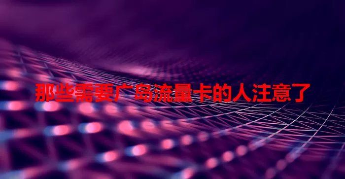 那些需要广岛流量卡的人注意了