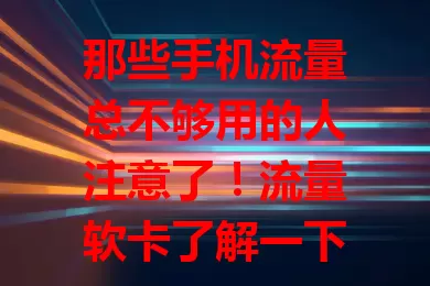 那些手机流量总不够用的人注意了！流量软卡了解一下