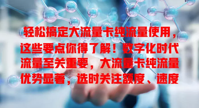 轻松搞定大流量卡纯流量使用，这些要点你得了解！数字化时代流量至关重要，大流量卡纯流量优势显著，选时关注额度、速度、费用，选正规产品，掌握要点就能畅享网络生活。