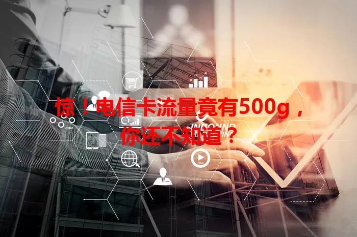 惊！电信卡流量竟有500g，你还不知道？