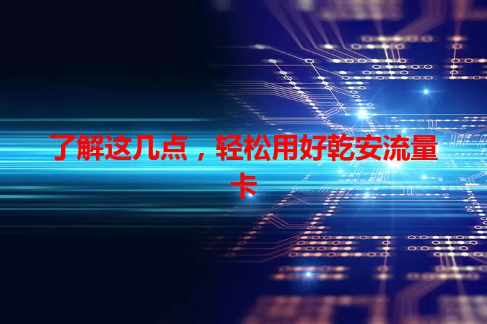 了解这几点，轻松用好乾安流量卡