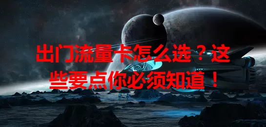 出门流量卡怎么选？这些要点你必须知道！