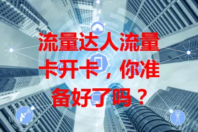 流量达人流量卡开卡，你准备好了吗？