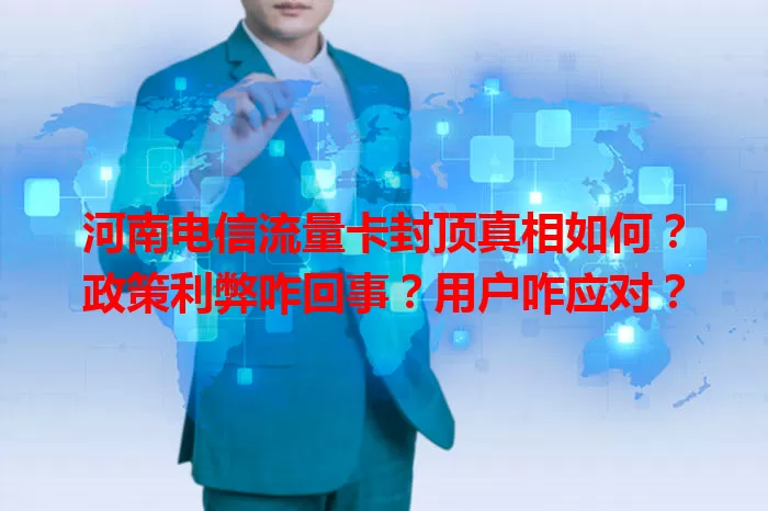 河南电信流量卡封顶真相如何？政策利弊咋回事？用户咋应对？