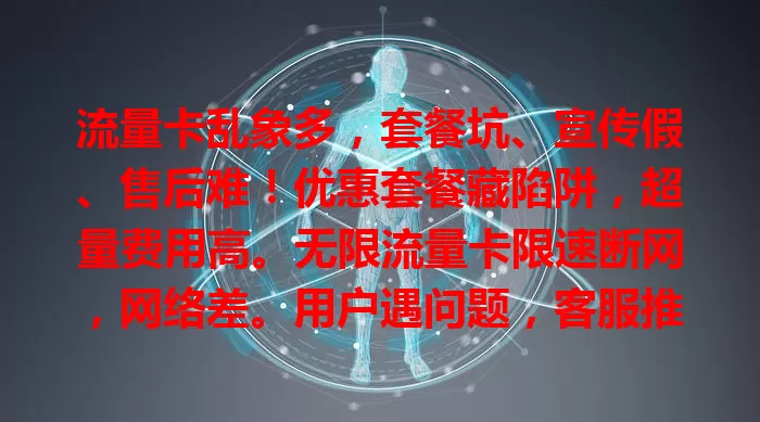流量卡乱象多，套餐坑、宣传假、售后难！优惠套餐藏陷阱，超量费用高。无限流量卡限速断网，网络差。用户遇问题，客服推诿，退卡难。流量卡混乱亟待改善！