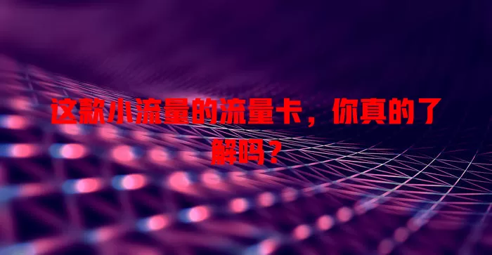 这款小流量的流量卡，你真的了解吗？