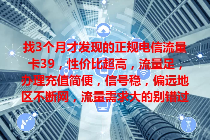 找3个月才发现的正规电信流量卡39，性价比超高，流量足，办理充值简便，信号稳，偏远地区不断网，流量需求大的别错过！