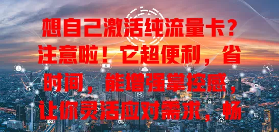 想自己激活纯流量卡？注意啦！它超便利，省时间，能增强掌控感，让你灵活应对需求，畅享便捷数字生活，快探索这全新体验！