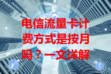 电信流量卡计费方式是按月吗？一文详解