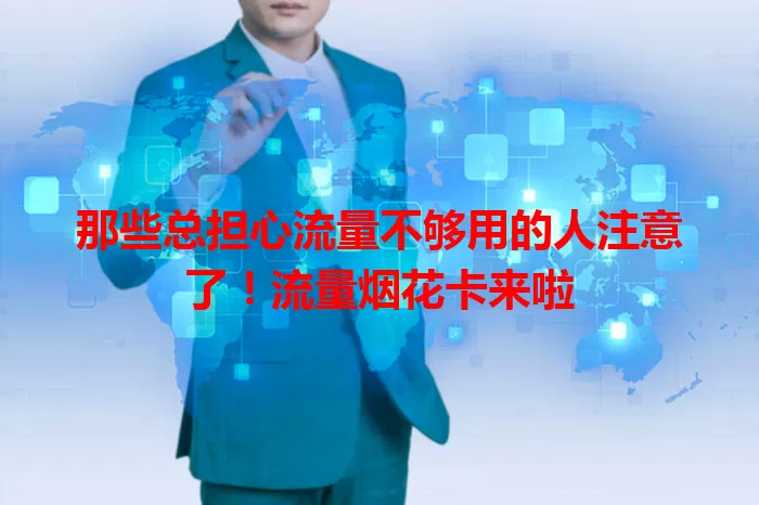 那些总担心流量不够用的人注意了！流量烟花卡来啦