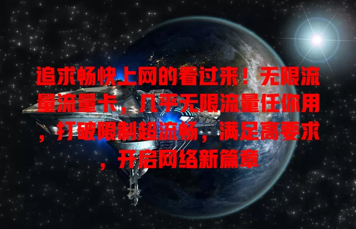 追求畅快上网的看过来！无限流量流量卡，几乎无限流量任你用，打破限制超流畅，满足高要求，开启网络新篇章