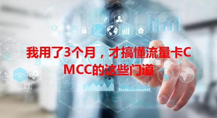 我用了3个月，才搞懂流量卡CMCC的这些门道