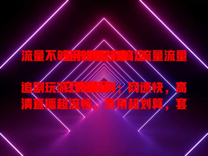 流量不够用的看过来！流量流量王卡嗯帮你搞定

它流量足，追剧玩游戏随意刷；网速快，高清直播超流畅。费用超划算，套餐灵活选。还有贴心客服，办理超简单。流量流量王卡嗯，让你上网无忧，赶紧试试！