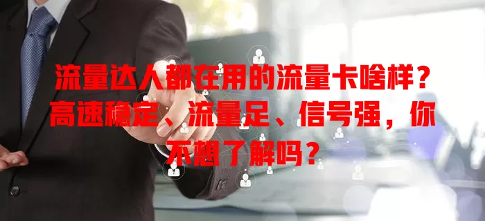 流量达人都在用的流量卡啥样？高速稳定、流量足、信号强，你不想了解吗？