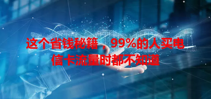 这个省钱秘籍，99%的人买电信卡流量时都不知道