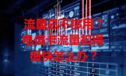 流量总不够用？电信卡流量扣得很快怎么办？