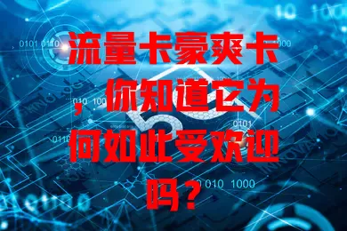流量卡豪爽卡，你知道它为何如此受欢迎吗？