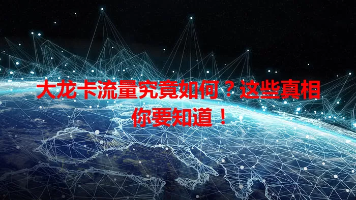 大龙卡流量究竟如何？这些真相你要知道！