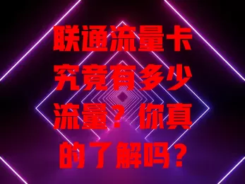 联通流量卡究竟有多少流量？你真的了解吗？