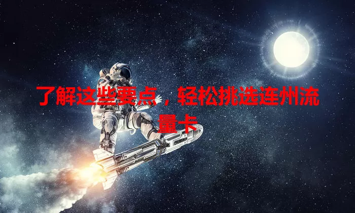 了解这些要点，轻松挑选连州流量卡