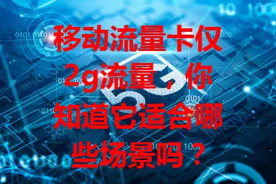 移动流量卡仅2g流量，你知道它适合哪些场景吗？