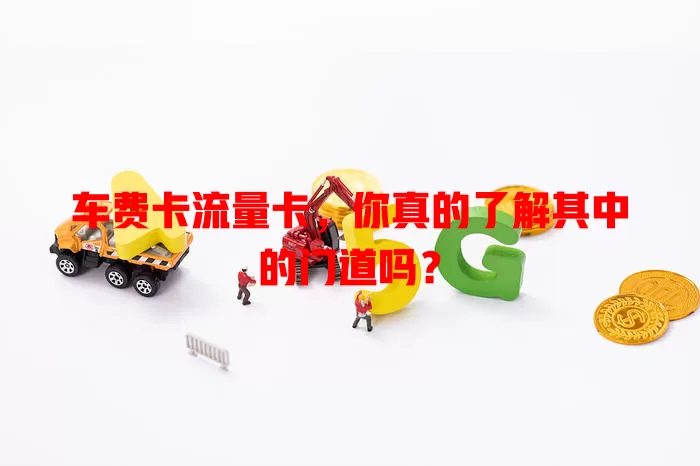 车费卡流量卡，你真的了解其中的门道吗？