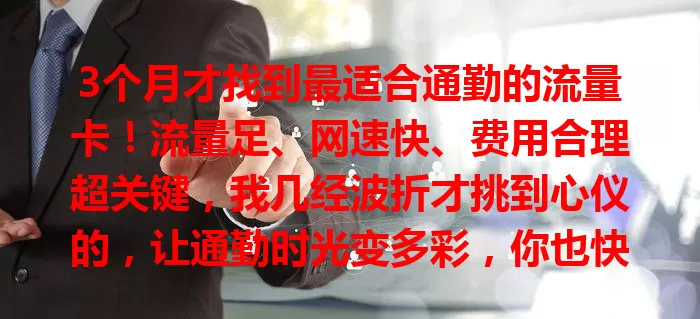 3个月才找到最适合通勤的流量卡！流量足、网速快、费用合理超关键，我几经波折才挑到心仪的，让通勤时光变多彩，你也快来找找吧！