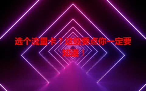 选个流量卡？这些要点你一定要知道！