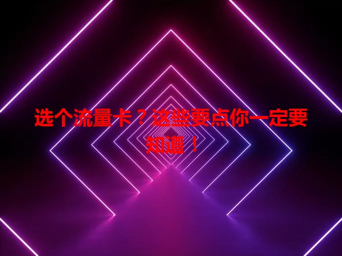 选个流量卡？这些要点你一定要知道！