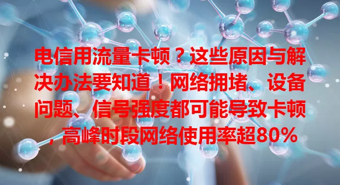 电信用流量卡顿？这些原因与解决办法要知道！网络拥堵、设备问题、信号强度都可能导致卡顿，高峰时段网络使用率超80%。掌握切换时段、清缓存等方法，就能改善流量使用体验！