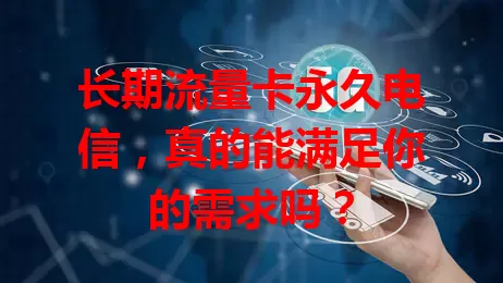 长期流量卡永久电信，真的能满足你的需求吗？