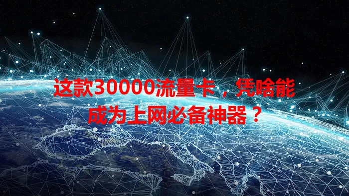 这款30000流量卡，凭啥能成为上网必备神器？