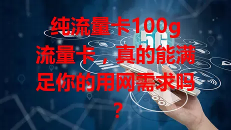 纯流量卡100g流量卡，真的能满足你的用网需求吗？