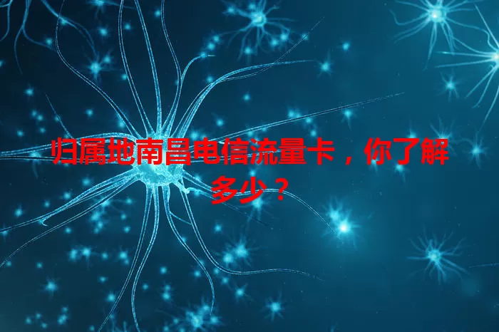 归属地南昌电信流量卡，你了解多少？