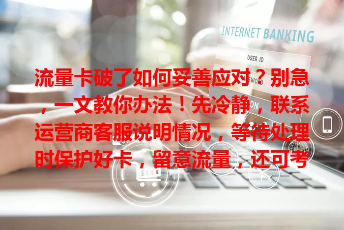 流量卡破了如何妥善应对？别急，一文教你办法！先冷静，联系运营商客服说明情况，等待处理时保护好卡，留意流量，还可考虑公共无线网络。及时沟通，正确应对，减少损失恢复流量。