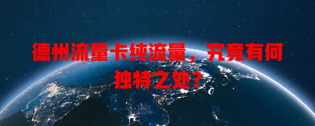 德州流量卡纯流量，究竟有何独特之处？