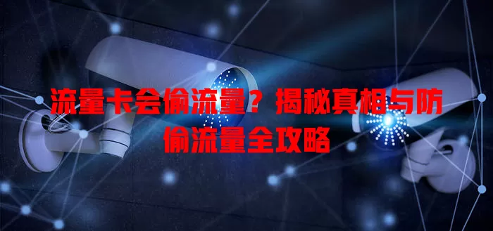 流量卡会偷流量？揭秘真相与防偷流量全攻略